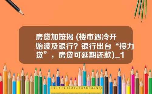 房贷加按揭 (楼市遇冷开始波及银行？银行出台“接力贷”，房贷可延期还款)_1