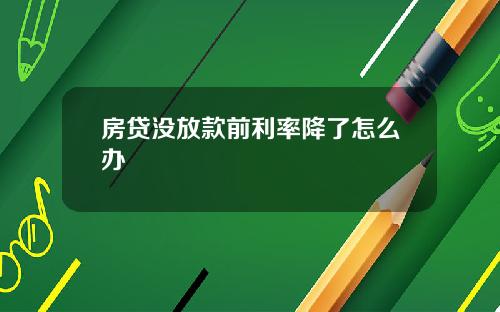房贷没放款前利率降了怎么办