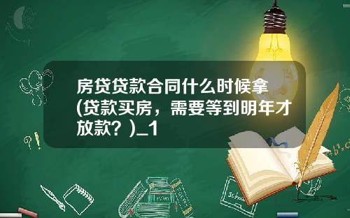 房贷贷款合同什么时候拿 (贷款买房，需要等到明年才放款？)_1