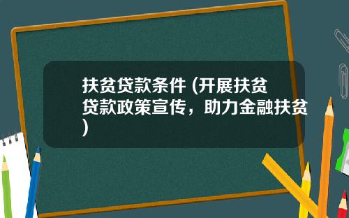 扶贫贷款条件 (开展扶贫贷款政策宣传，助力金融扶贫)