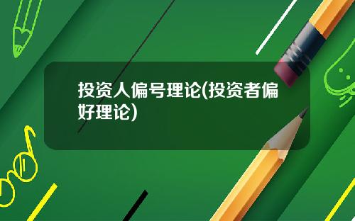 投资人偏号理论(投资者偏好理论)
