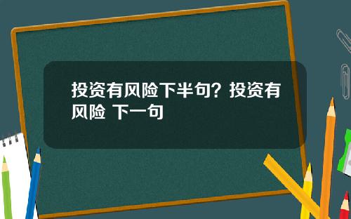 投资有风险下半句？投资有风险 下一句