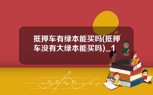 抵押车有绿本能买吗(抵押车没有大绿本能买吗)_1