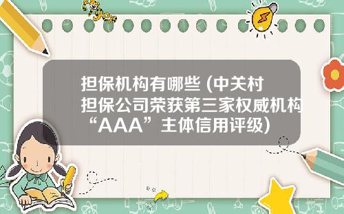 担保机构有哪些 (中关村担保公司荣获第三家权威机构“AAA”主体信用评级)