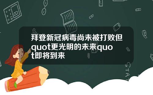 拜登新冠病毒尚未被打败但quot更光明的未来quot即将到来
