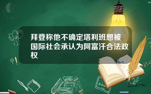 拜登称他不确定塔利班想被国际社会承认为阿富汗合法政权