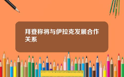拜登称将与伊拉克发展合作关系