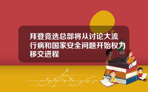 拜登竞选总部将从讨论大流行病和国家安全问题开始权力移交进程
