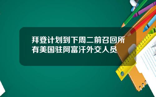 拜登计划到下周二前召回所有美国驻阿富汗外交人员
