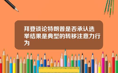 拜登谈论特朗普是否承认选举结果是典型的转移注意力行为
