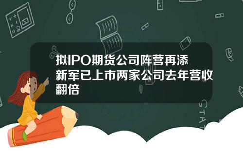 拟IPO期货公司阵营再添新军已上市两家公司去年营收翻倍