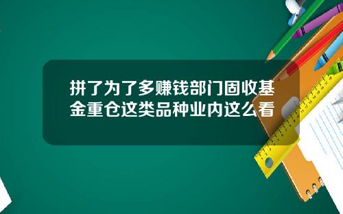 拼了为了多赚钱部门固收基金重仓这类品种业内这么看