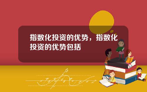指数化投资的优势，指数化投资的优势包括