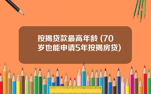 按揭贷款最高年龄 (70岁也能申请5年按揭房贷)