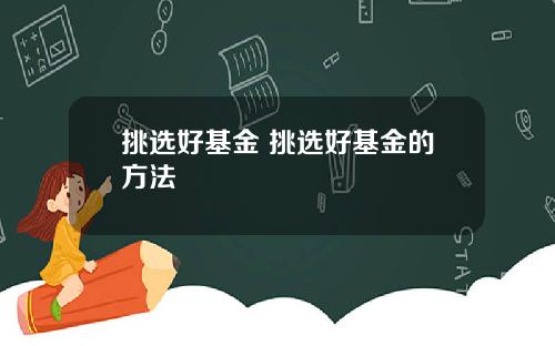 挑选好基金 挑选好基金的方法