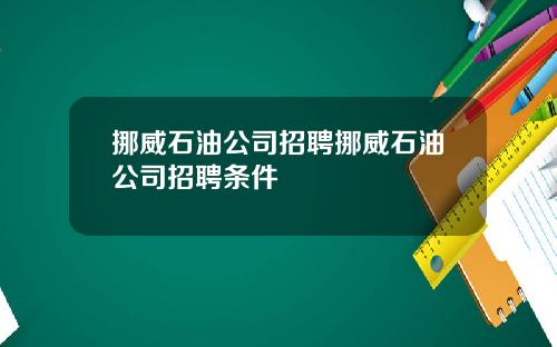 挪威石油公司招聘挪威石油公司招聘条件