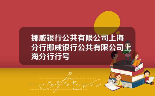 挪威银行公共有限公司上海分行挪威银行公共有限公司上海分行行号