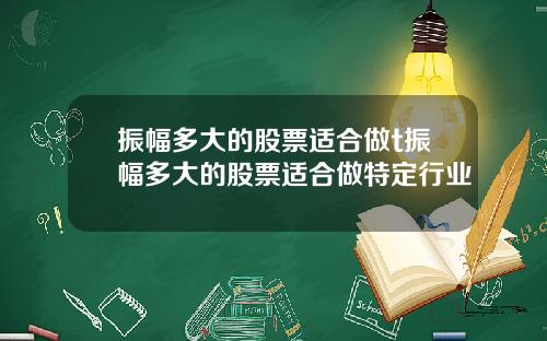 振幅多大的股票适合做t振幅多大的股票适合做特定行业