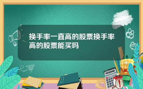 换手率一直高的股票换手率高的股票能买吗
