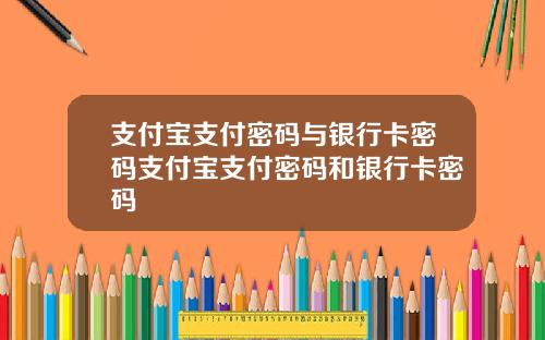支付宝支付密码与银行卡密码支付宝支付密码和银行卡密码