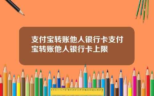 支付宝转账他人银行卡支付宝转账他人银行卡上限