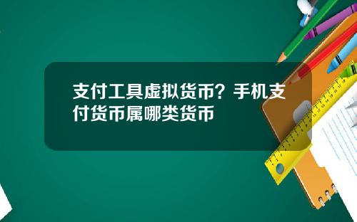 支付工具虚拟货币？手机支付货币属哪类货币