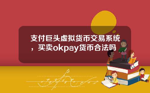 支付巨头虚拟货币交易系统，买卖okpay货币合法吗