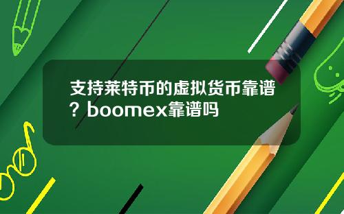 支持莱特币的虚拟货币靠谱？boomex靠谱吗