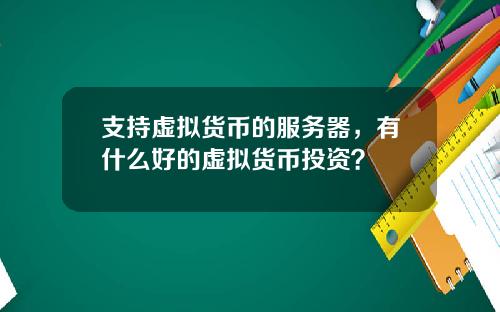 支持虚拟货币的服务器，有什么好的虚拟货币投资？