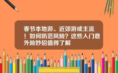 春节本地游、近郊游成主流！如何防范风险？这些入门意外险妙招值得了解