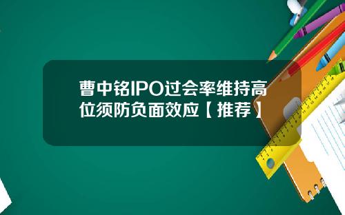 曹中铭IPO过会率维持高位须防负面效应【推荐】