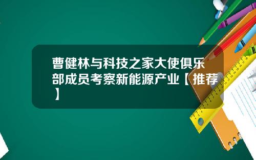 曹健林与科技之家大使俱乐部成员考察新能源产业【推荐】