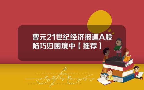 曹元21世纪经济报道A股陷巧妇困境中【推荐】