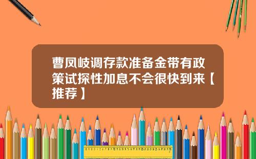 曹凤岐调存款准备金带有政策试探性加息不会很快到来【推荐】