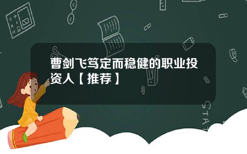 曹剑飞笃定而稳健的职业投资人【推荐】