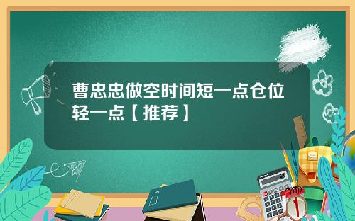 曹忠忠做空时间短一点仓位轻一点【推荐】