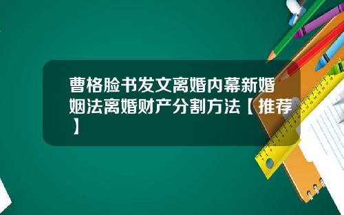 曹格脸书发文离婚内幕新婚姻法离婚财产分割方法【推荐】