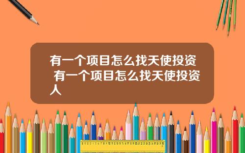 有一个项目怎么找天使投资 有一个项目怎么找天使投资人