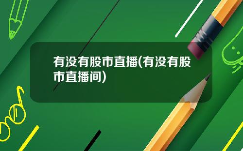 有没有股市直播(有没有股市直播间)