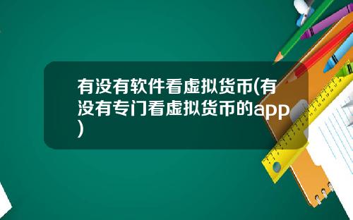 有没有软件看虚拟货币(有没有专门看虚拟货币的app)