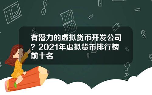 有潜力的虚拟货币开发公司？2021年虚拟货币排行榜前十名