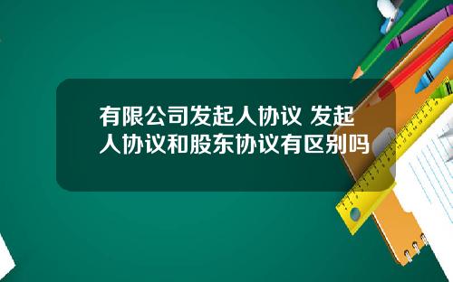 有限公司发起人协议 发起人协议和股东协议有区别吗