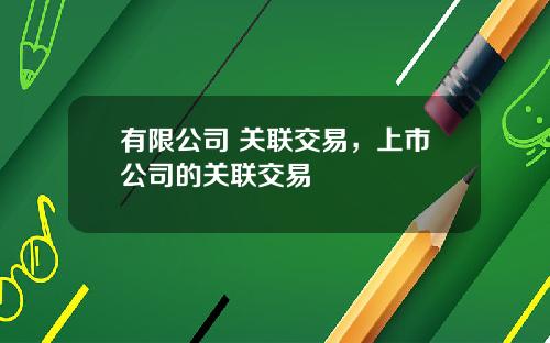 有限公司 关联交易，上市公司的关联交易