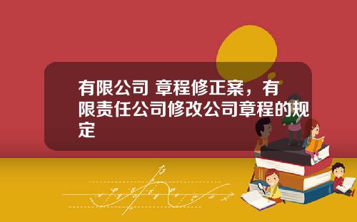 有限公司 章程修正案，有限责任公司修改公司章程的规定