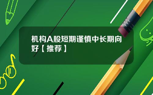 机构A股短期谨慎中长期向好【推荐】