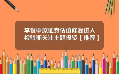 李俊中原证券估值修复进入检验期关注主题投资【推荐】