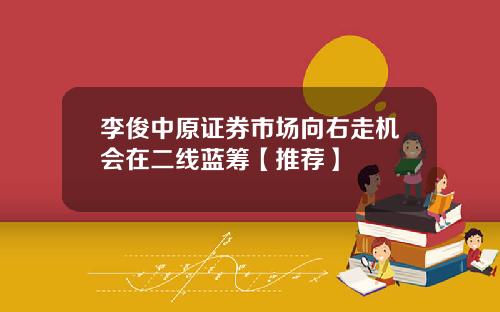 李俊中原证券市场向右走机会在二线蓝筹【推荐】