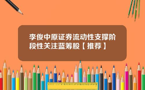 李俊中原证券流动性支撑阶段性关注蓝筹股【推荐】