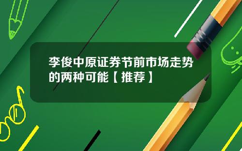 李俊中原证券节前市场走势的两种可能【推荐】