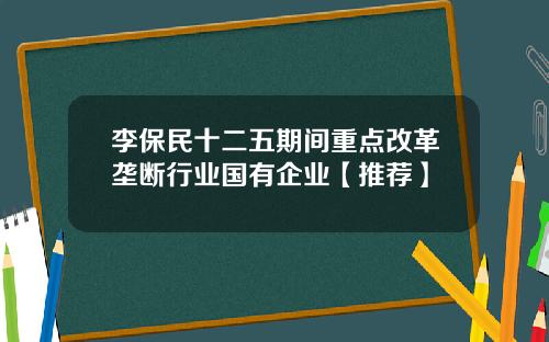 李保民十二五期间重点改革垄断行业国有企业【推荐】